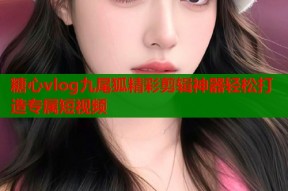 糖心vlog九尾狐精彩剪辑神器轻松打造专属短视频