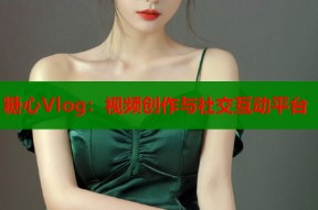 糖心Vlog：视频创作与社交互动平台