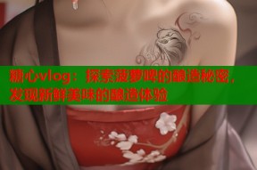 糖心vlog：探索菠萝啤的酿造秘密，发现新鲜美味的酿造体验