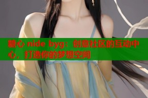 糖心 nide byg：创意社区的互动中心，打造你的梦想空间