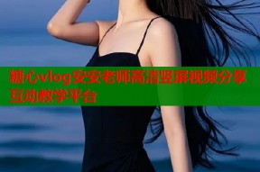 糖心vlog安安老师高清竖屏视频分享互动教学平台