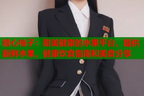 糖心柚子：甜美健康的水果平台，提供新鲜水果、健康饮食指南和美食分享