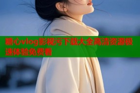 糖心vlog影视污下载大全高清资源极速体验免费看