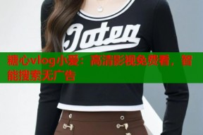 糖心vlog小爱：高清影视免费看，智能搜索无广告