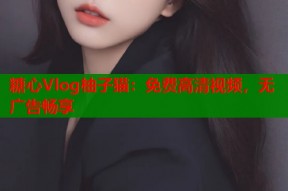 糖心Vlog柚子猫：免费高清视频，无广告畅享