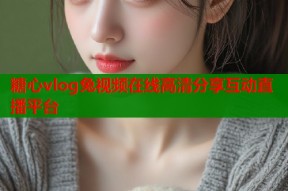 糖心vlog兔视频在线高清分享互动直播平台