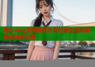 糖心vlog亚洲精彩分享记录生活点滴轻松创作必看