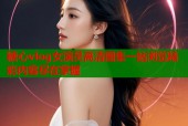 糖心vlog女演员高清图集一站浏览精彩内容尽在掌握