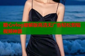 糖心vlog破解版高清无广告轻松剪辑视频神器