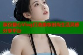 淑仪糖心Vlog打造美妆时尚生活灵感分享平台
