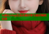 tx糖心vlog生活点滴分享与美好瞬间记录