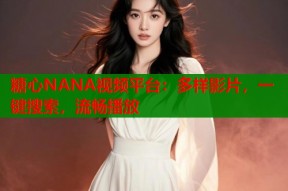 糖心NANA视频平台：多样影片，一键搜索，流畅播放