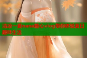 清凉一夏nana糖心vlog带你体验夏日趣味生活