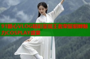 91糖心VLOG精彩呈现王者荣耀貂蝉魅力COSPLAY盛宴