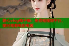 糖心vlog柚子猫：免费短视频平台，随时观看电影电视