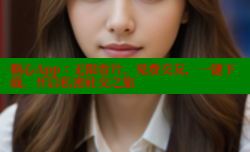 糖心App：无限看片，免费交友，一键下载，开启私密社交之旅