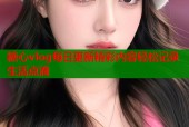糖心vlog每日更新精彩内容轻松记录生活点滴