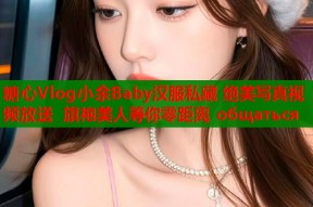 糖心Vlog小余Baby汉服私藏 绝美写真视频放送 旗袍美人等你零距离 общаться