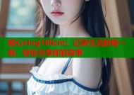 糖心vlog180cm：记录生活的每一刻，轻松分享你的故事