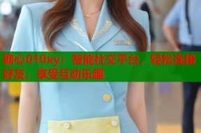 糖心010xy：智能社交平台，轻松连接好友，享受互动乐趣