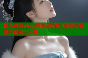 糖心鸡蛋vlog教你轻松做出完美早餐美味秘诀大公开