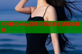 iOS糖心vlog日常分享记录生活精彩瞬间