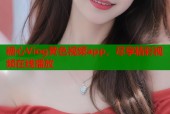 糖心Viog黄色视频app，尽享精彩视频在线播放