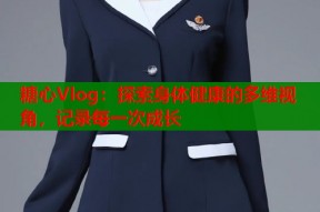 糖心Vlog：探索身体健康的多维视角，记录每一次成长