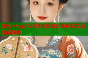 糖心vlog2020轻松剪辑分享真实生活精彩瞬间