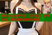 糖心vlog在线专区：记录生活，分享快乐，随时随地观看精彩视频