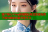 国产糖心Vlog传媒网站高清资源免费下载与精彩内容分享平台