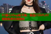 91糖心Vlog柚子猫：极品COSPLAY视频免费在线播放