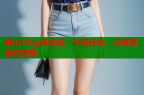 糖心Vlog免费版：午夜狂欢，无限激情在线看