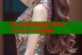 糖心官网免费视频分享平台，txvlogcom尽情观看
