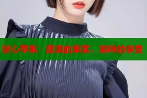 糖心苹果：甜美的果实，美味的享受