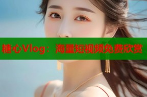糖心Vlog：海量短视频免费欣赏
