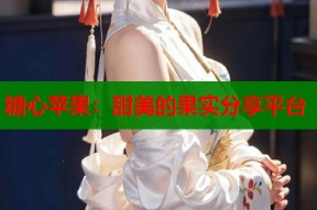 糖心苹果：甜美的果实分享平台