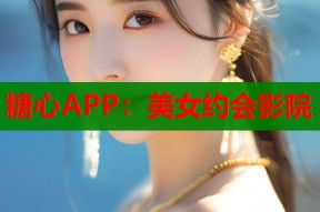 糖心APP：美女约会影院