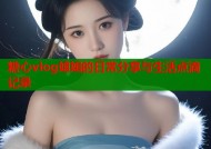 糖心vlog姐姐的日常分享与生活点滴记录