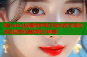 糖心vlog破解版苹果下载免费无限制高清观看短视频社交神器