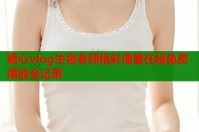 糖心vlog生物老师精彩课堂在线免费播放全记录