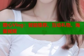 糖心Vlog：智能推荐、互动礼物、海量视频