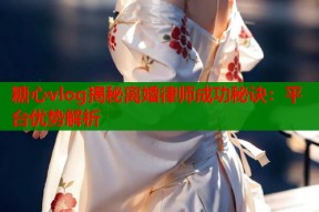 糖心vlog揭秘离婚律师成功秘诀：平台优势解析