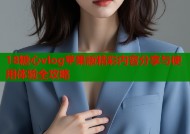 18糖心vlog苹果版精彩内容分享与使用体验全攻略