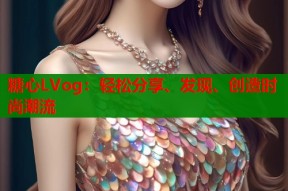糖心LVog：轻松分享、发现、创造时尚潮流