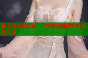 糖心风暴演员表：一站式剧情解析与角色介绍