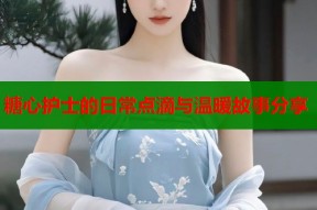 糖心护士的日常点滴与温暖故事分享