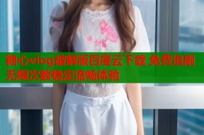 糖心vlog破解版百度云下载 免费追剧无限次数稳定流畅体验