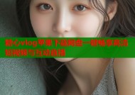 糖心vlog苹果下载网盘一键畅享高清短视频与互动直播