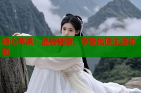 糖心苹果：品尝健康，享受优质生活体验
